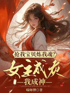 抢我宝贝炼我魂？女主成灰我成神