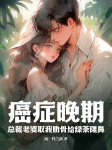 癌症晚期：总裁老婆取我肋骨给绿茶隆鼻